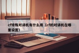 cf特殊对讲机有什么用（cf的对讲机在哪里设置）