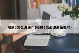 暗黑3怎么注册?（暗黑3怎么注册新账号）