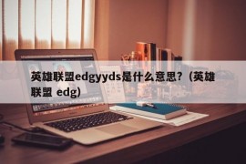 英雄联盟edgyyds是什么意思?（英雄联盟 edg）