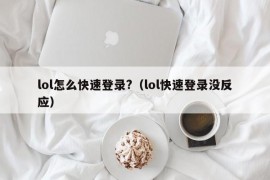 lol怎么快速登录?（lol快速登录没反应）