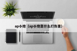 ap小炮（ap小炮靠什么打伤害）