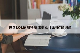 包含LOL厄加特魔法少女什么梗?的词条