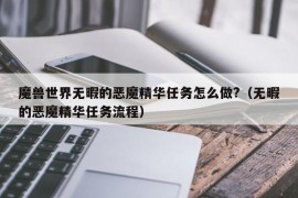 魔兽世界无暇的恶魔精华任务怎么做?（无暇的恶魔精华任务流程）