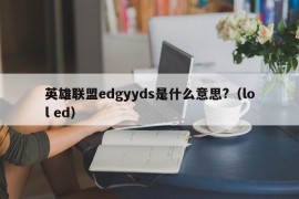 英雄联盟edgyyds是什么意思?（lol ed）