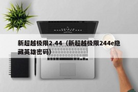 新超越极限2.44（新超越极限244e隐藏英雄密码）