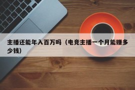 主播还能年入百万吗（电竞主播一个月能赚多少钱）