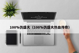 100%仿盛大（100%仿盛大热血传奇）