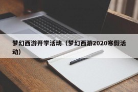 梦幻西游开学活动（梦幻西游2020寒假活动）