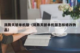 凤舞天骄单机版（凤舞天骄单机版怎样修改物品）