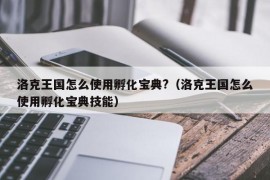 洛克王国怎么使用孵化宝典?（洛克王国怎么使用孵化宝典技能）