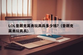 LOL普朗克英勇玩具兵多少钱?（普朗克 英勇玩具兵）