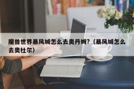 魔兽世界暴风城怎么去奥丹姆?（暴风城怎么去奥杜尔）