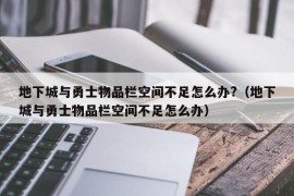 地下城与勇士物品栏空间不足怎么办?（地下城与勇士物品栏空间不足怎么办）