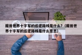 魔兽世界十字军的巡逻路线是什么?（魔兽世界十字军的巡逻路线是什么意思）