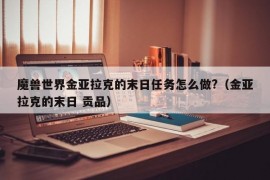 魔兽世界金亚拉克的末日任务怎么做?（金亚拉克的末日 贡品）