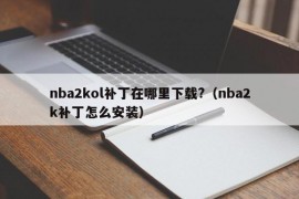 nba2kol补丁在哪里下载?（nba2k补丁怎么安装）