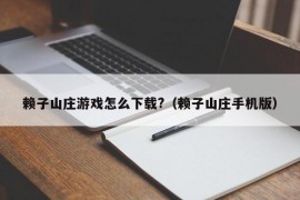 赖子山庄游戏怎么下载?（赖子山庄手机版）