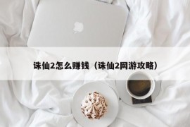 诛仙2怎么赚钱（诛仙2网游攻略）