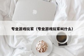 专业游戏玩家（专业游戏玩家叫什么）