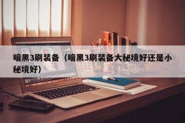 暗黑3刷装备（暗黑3刷装备大秘境好还是小秘境好）