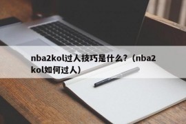 nba2kol过人技巧是什么?（nba2kol如何过人）