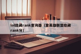 lol隐藏rank查询器（查英雄联盟隐藏rank分）