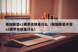 英雄联盟s2赛季皮肤是什么（英雄联盟手游s2赛季皮肤是什么）