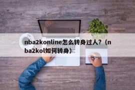 nba2konline怎么转身过人?（nba2kol如何转身）