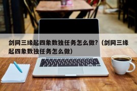 剑网三缘起四象数独任务怎么做?（剑网三缘起四象数独任务怎么做）