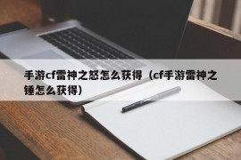 手游cf雷神之怒怎么获得（cf手游雷神之锤怎么获得）