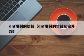 dnf爆裂的信徒（dnf爆裂的信徒左轮外观）