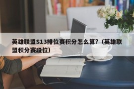 英雄联盟S13排位赛积分怎么算?（英雄联盟积分赛段位）