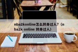 nba2konline怎么转身过人?（nba2k online 转身过人）