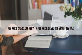 暗黑3怎么注册?（暗黑3怎么创建新角色）