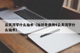 云天河学什么仙术（仙剑奇侠传4云天河学什么仙术）