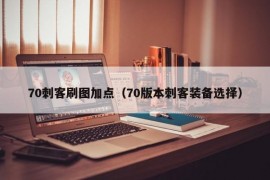 70刺客刷图加点（70版本刺客装备选择）