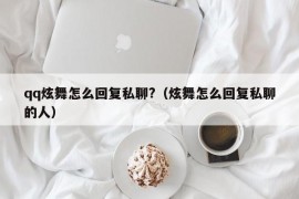 qq炫舞怎么回复私聊?（炫舞怎么回复私聊的人）