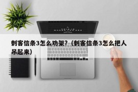 刺客信条3怎么劝架?（刺客信条3怎么把人吊起来）