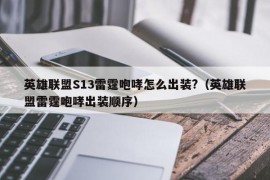 英雄联盟S13雷霆咆哮怎么出装?（英雄联盟雷霆咆哮出装顺序）