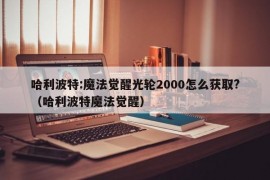 哈利波特:魔法觉醒光轮2000怎么获取?（哈利波特魔法觉醒）