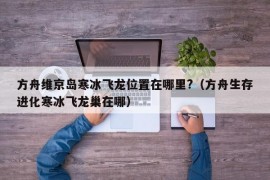 方舟维京岛寒冰飞龙位置在哪里?（方舟生存进化寒冰飞龙巢在哪）