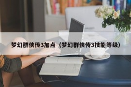 梦幻群侠传3加点（梦幻群侠传3技能等级）