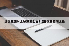 洛克王国时之秘道怎么去?（洛克王国秘之岛）