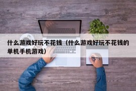 什么游戏好玩不花钱（什么游戏好玩不花钱的单机手机游戏）