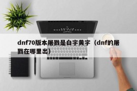 dnf70版本屠戮是白字黄字（dnf的屠戮在哪里出）