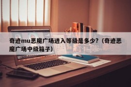 奇迹mu恶魔广场进入等级是多少?（奇迹恶魔广场中级箱子）