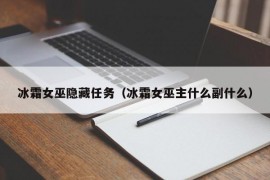 冰霜女巫隐藏任务（冰霜女巫主什么副什么）