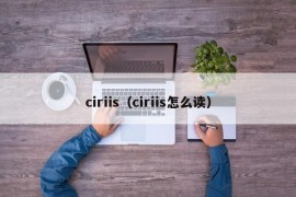 ciriis（ciriis怎么读）