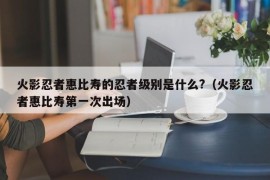 火影忍者惠比寿的忍者级别是什么?（火影忍者惠比寿第一次出场）