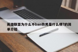 英雄联盟为什么不ban铁男是什么梗?的简单介绍